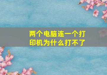 两个电脑连一个打印机为什么打不了