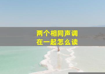 两个相同声调在一起怎么读