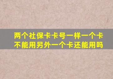 两个社保卡卡号一样一个卡不能用另外一个卡还能用吗