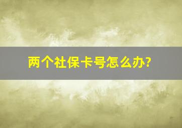 两个社保卡号怎么办?