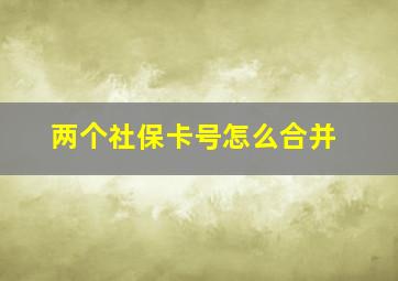 两个社保卡号怎么合并