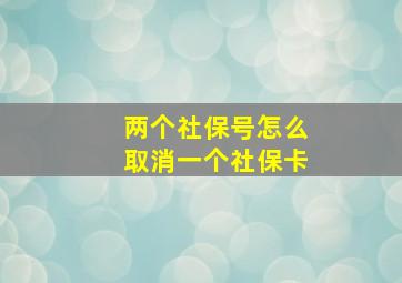 两个社保号怎么取消一个社保卡