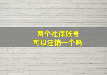 两个社保账号可以注销一个吗