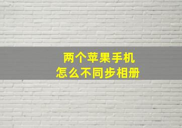 两个苹果手机怎么不同步相册