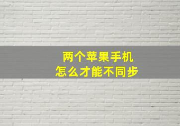 两个苹果手机怎么才能不同步