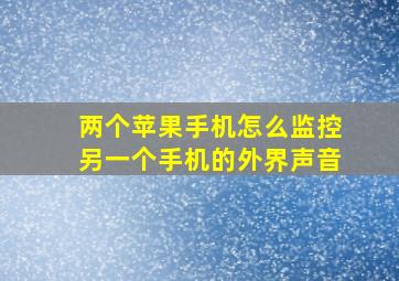 两个苹果手机怎么监控另一个手机的外界声音