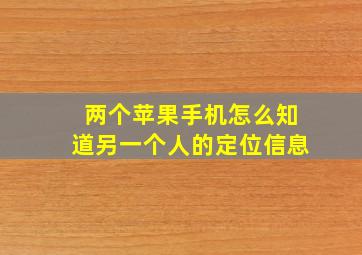 两个苹果手机怎么知道另一个人的定位信息