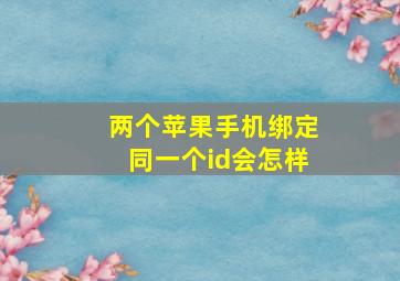 两个苹果手机绑定同一个id会怎样