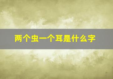 两个虫一个耳是什么字