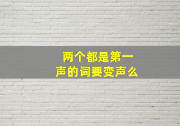 两个都是第一声的词要变声么