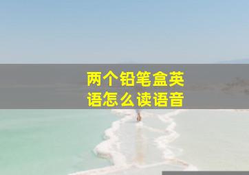 两个铅笔盒英语怎么读语音