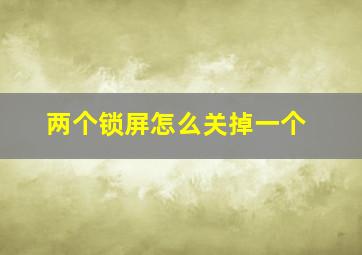 两个锁屏怎么关掉一个