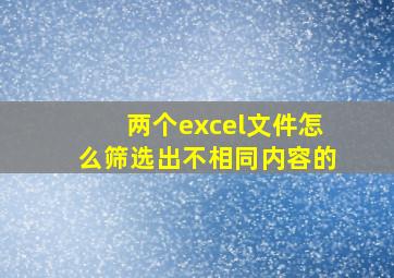 两个excel文件怎么筛选出不相同内容的