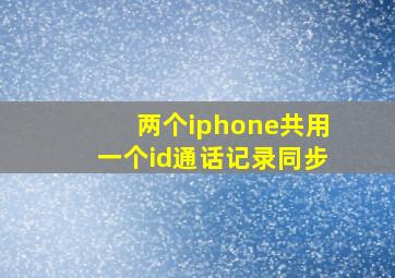 两个iphone共用一个id通话记录同步