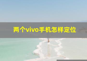 两个vivo手机怎样定位