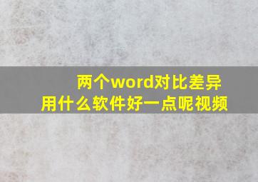 两个word对比差异用什么软件好一点呢视频