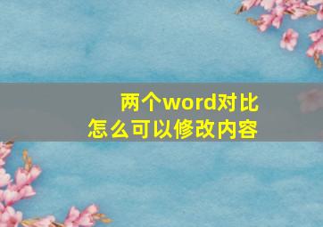 两个word对比怎么可以修改内容