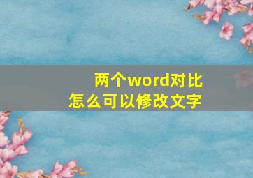 两个word对比怎么可以修改文字