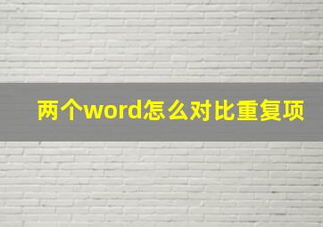 两个word怎么对比重复项