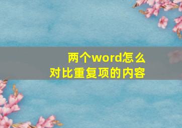 两个word怎么对比重复项的内容