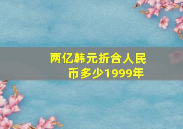 两亿韩元折合人民币多少1999年