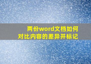 两份word文档如何对比内容的差异并标记