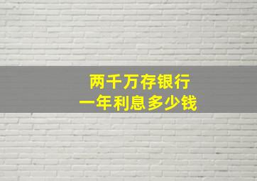 两千万存银行一年利息多少钱