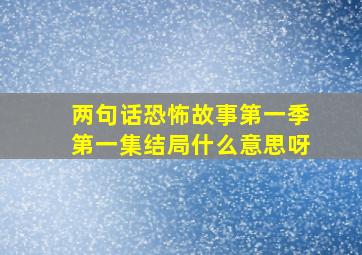 两句话恐怖故事第一季第一集结局什么意思呀