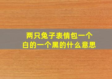 两只兔子表情包一个白的一个黑的什么意思