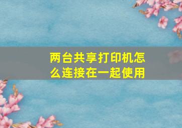 两台共享打印机怎么连接在一起使用