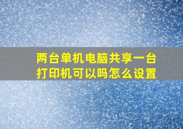 两台单机电脑共享一台打印机可以吗怎么设置