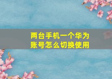 两台手机一个华为账号怎么切换使用