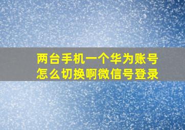 两台手机一个华为账号怎么切换啊微信号登录