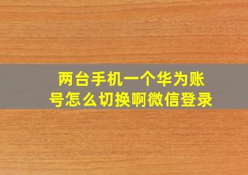 两台手机一个华为账号怎么切换啊微信登录