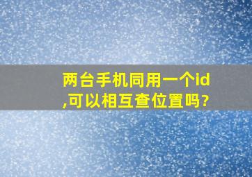 两台手机同用一个id,可以相互查位置吗?