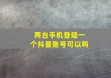 两台手机登陆一个抖音账号可以吗