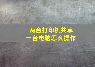 两台打印机共享一台电脑怎么操作