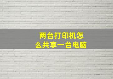 两台打印机怎么共享一台电脑