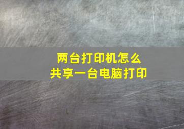 两台打印机怎么共享一台电脑打印