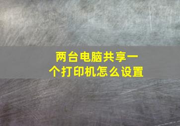 两台电脑共享一个打印机怎么设置