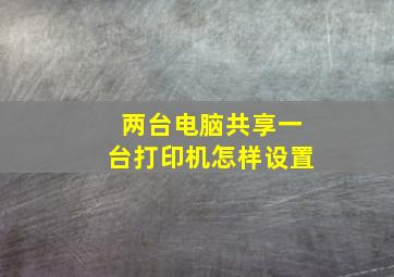 两台电脑共享一台打印机怎样设置