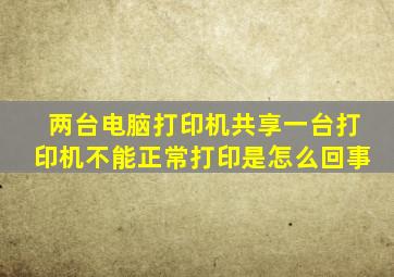 两台电脑打印机共享一台打印机不能正常打印是怎么回事