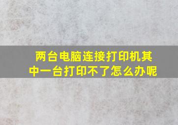 两台电脑连接打印机其中一台打印不了怎么办呢