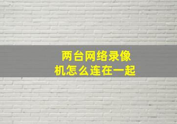 两台网络录像机怎么连在一起