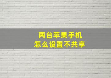 两台苹果手机怎么设置不共享