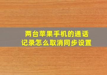 两台苹果手机的通话记录怎么取消同步设置