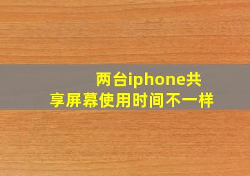 两台iphone共享屏幕使用时间不一样