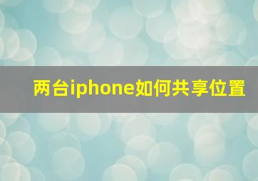 两台iphone如何共享位置