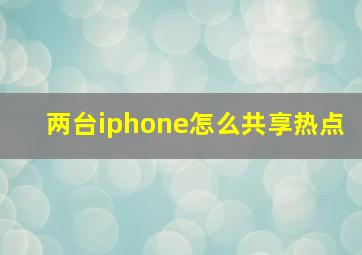 两台iphone怎么共享热点