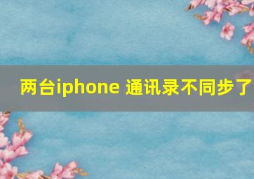 两台iphone 通讯录不同步了